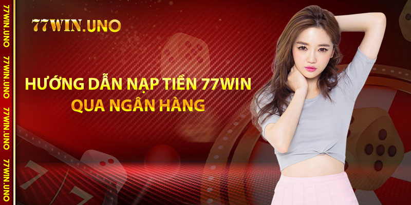 Hướng dẫn nạp tiền 77Win qua ngân hàng